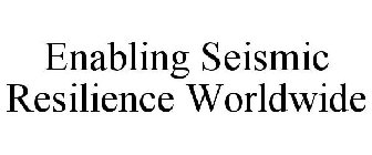 ENABLING SEISMIC RESILIENCE WORLDWIDE