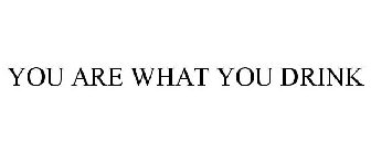 YOU ARE WHAT YOU DRINK