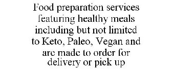 FOOD PREPARATION SERVICES FEATURING HEALTHY MEALS INCLUDING BUT NOT LIMITED TO KETO, PALEO, VEGAN AND ARE MADE TO ORDER FOR DELIVERY OR PICK UP
