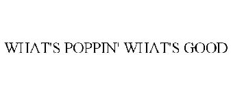 WHAT'S POPPIN' WHAT'S GOOD