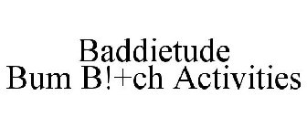 BADDIETUDE BUM B!+CH ACTIVITIES