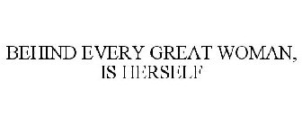 BEHIND EVERY GREAT WOMAN, IS HERSELF