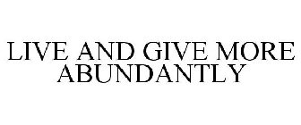 LIVE AND GIVE MORE ABUNDANTLY