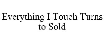 EVERYTHING I TOUCH TURNS TO SOLD