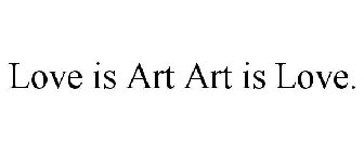 LOVE IS ART ART IS LOVE.