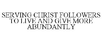 SERVING CHRIST FOLLOWERS TO LIVE AND GIVE MORE ABUNDANTLY