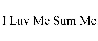 I LUV ME SUM ME