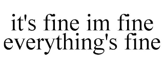 IT'S FINE IM FINE EVERYTHING'S FINE