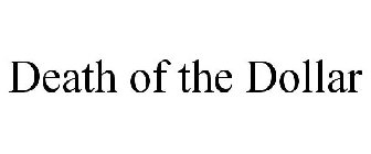 DEATH OF THE DOLLAR