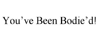 YOU'VE BEEN BODIE'D!