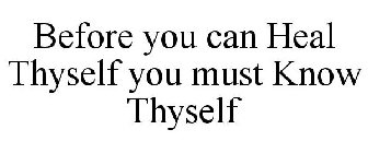 BEFORE YOU CAN HEAL THYSELF YOU MUST KNOW THYSELF