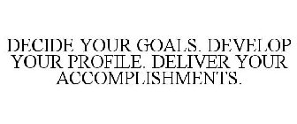 DECIDE YOUR GOALS. DEVELOP YOUR PROFILE. DELIVER YOUR ACCOMPLISHMENTS.