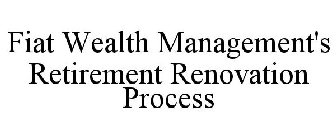 FIAT WEALTH MANAGEMENT'S RETIREMENT RENOVATION PROCESS