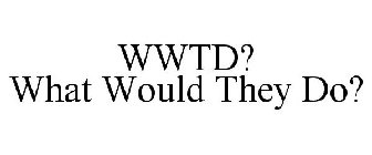 WWTD? WHAT WOULD THEY DO?