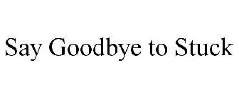 SAY GOODBYE TO STUCK