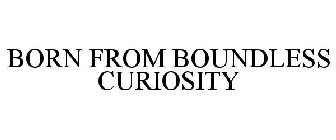 BORN FROM BOUNDLESS CURIOSITY