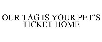 OUR TAG IS YOUR PET'S TICKET HOME
