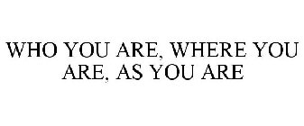 WHO YOU ARE, WHERE YOU ARE, AS YOU ARE.