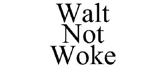 WALT NOT WOKE