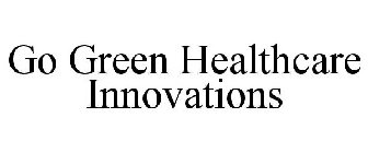 GO GREEN HEALTHCARE INNOVATIONS