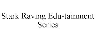 STARK RAVING EDU-TAINMENT SERIES