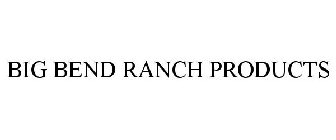 BIG BEND RANCH PRODUCTS