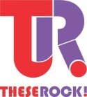 TR! THESE ROCK!