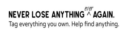 NEVER LOSE ANYTHING EVER AGAIN. TAG EVERYTHING YOU OWN. HELP FIND ANYTHING.