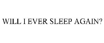 WILL I EVER SLEEP AGAIN?