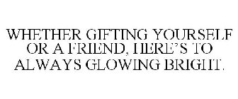 WHETHER GIFTING YOURSELF OR A FRIEND, HERE'S TO ALWAYS GLOWING BRIGHT.