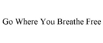 GO WHERE YOU BREATHE FREE