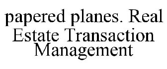PAPERED PLANES. REAL ESTATE TRANSACTION MANAGEMENT