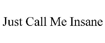 JUST CALL ME INSANE