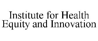 INSTITUTE FOR HEALTH EQUITY AND INNOVATION