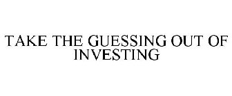 TAKE THE GUESSING OUT OF INVESTING