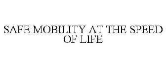 SAFE MOBILITY AT THE SPEED OF LIFE