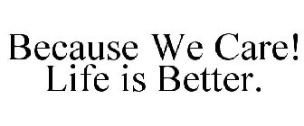 BECAUSE WE CARE! LIFE IS BETTER.