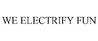 WE ELECTRIFY FUN