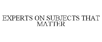 EXPERTS ON SUBJECTS THAT MATTER