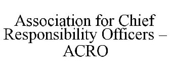 ASSOCIATION FOR CHIEF RESPONSIBILITY OFFICERS - ACRO