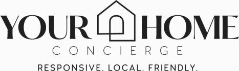 YOUR HOME CONCIERGE RESPONSIVE. LOCAL. FRIENDLY.