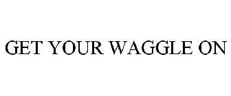 GET YOUR WAGGLE ON
