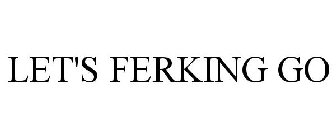 LET'S FERKING GO