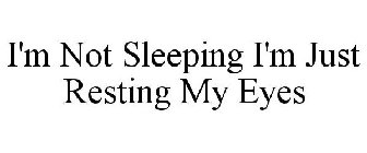 I'M NOT SLEEPING I'M JUST RESTING MY EYES