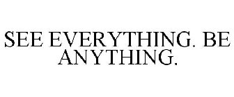 SEE EVERYTHING. BE ANYTHING.