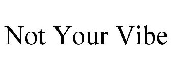NOT YOUR VIBE