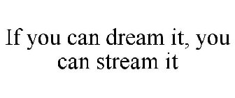 IF YOU CAN DREAM IT, YOU CAN STREAM IT