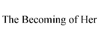 THE BECOMING OF HER