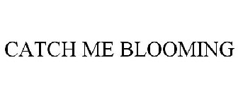 CATCH ME BLOOMING