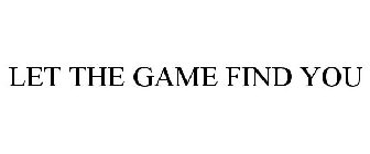 LET THE GAME FIND YOU